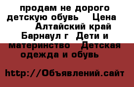 продам не дорого детскую обувь. › Цена ­ 100 - Алтайский край, Барнаул г. Дети и материнство » Детская одежда и обувь   